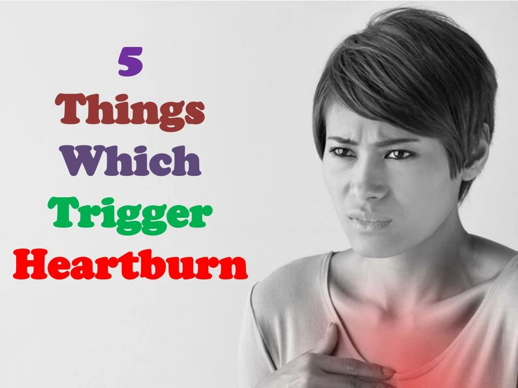 5 things which trigger heartburn