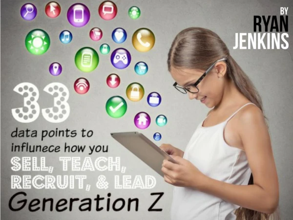 Generation Z: 33 Data Points To Influence How You Sell, Teach, Recruit, And Lead Them