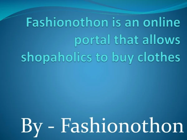 Fashionothon is an online portal that allows shopaholics to buy clothes