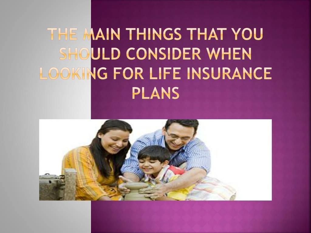 the main things that you should consider when looking for life insurance plans