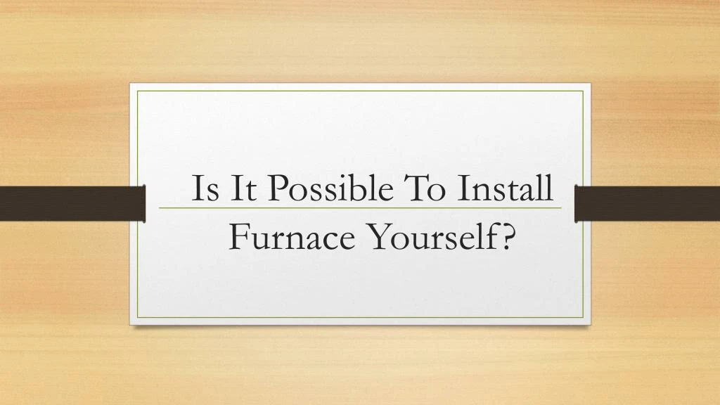 is it possible to install furnace yourself