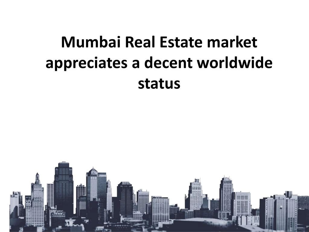 mumbai real estate market appreciates a decent worldwide status