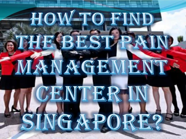 How To Find The Best Pain Management Center In Singapore?