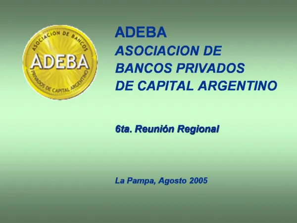 ADEBA ASOCIACION DE BANCOS PRIVADOS DE CAPITAL ARGENTINO 6ta. Reuni n Regional La Pampa, Agosto 2005