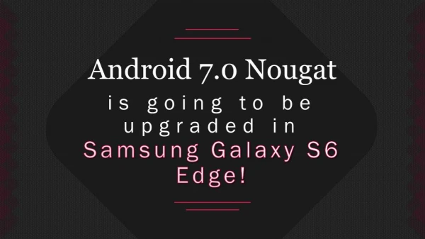 Android 7.0 Nougat is going to be upgraded in Samsung Galaxy S6 Edge