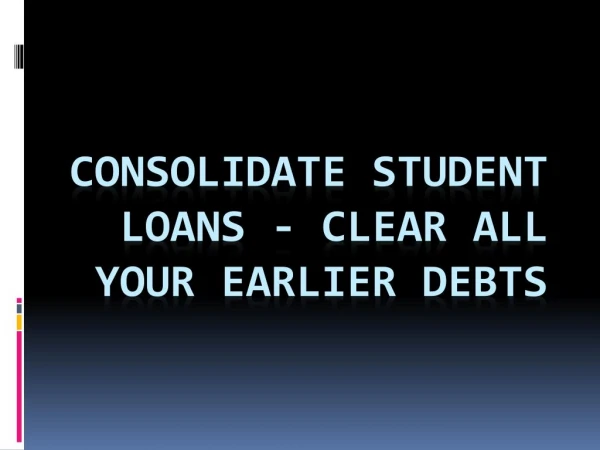 Consolidate Student Loans - Clear All Your Earlier Debts
