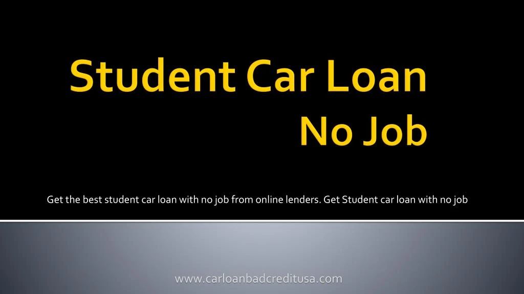get the best student car loan with no job from online lenders get student car loan with no job