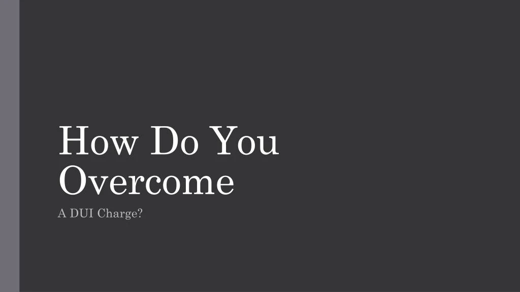 how do you overcome