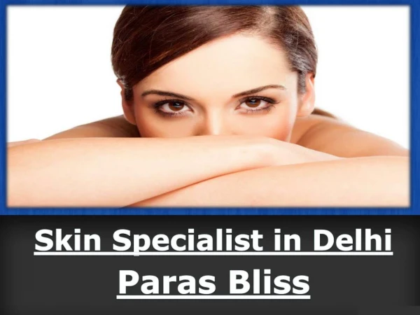 Skin Specialist in Delhi - Paras Bliss