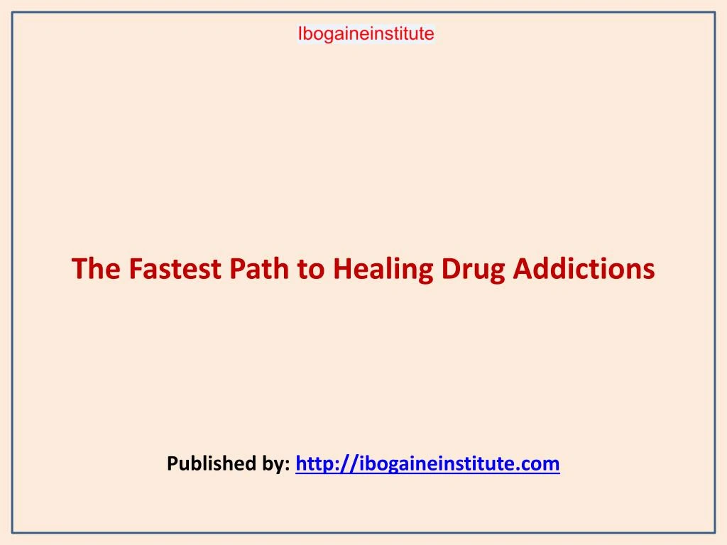 the fastest path to healing drug addictions published by http ibogaineinstitute com