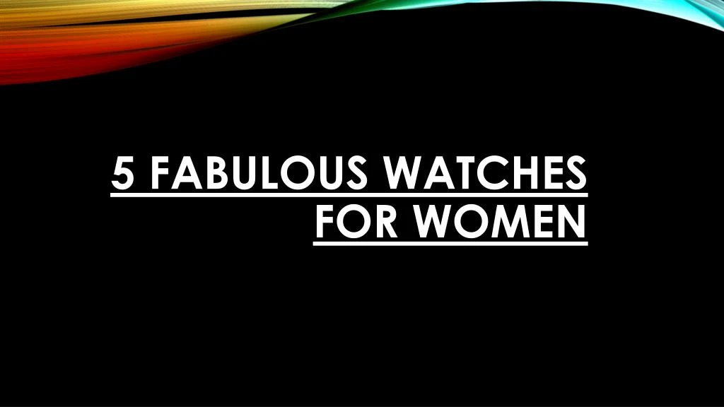 5 fabulous watches for women