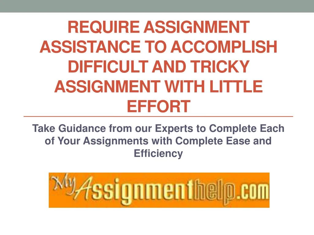require assignment assistance to accomplish difficult and tricky assignment with little effort
