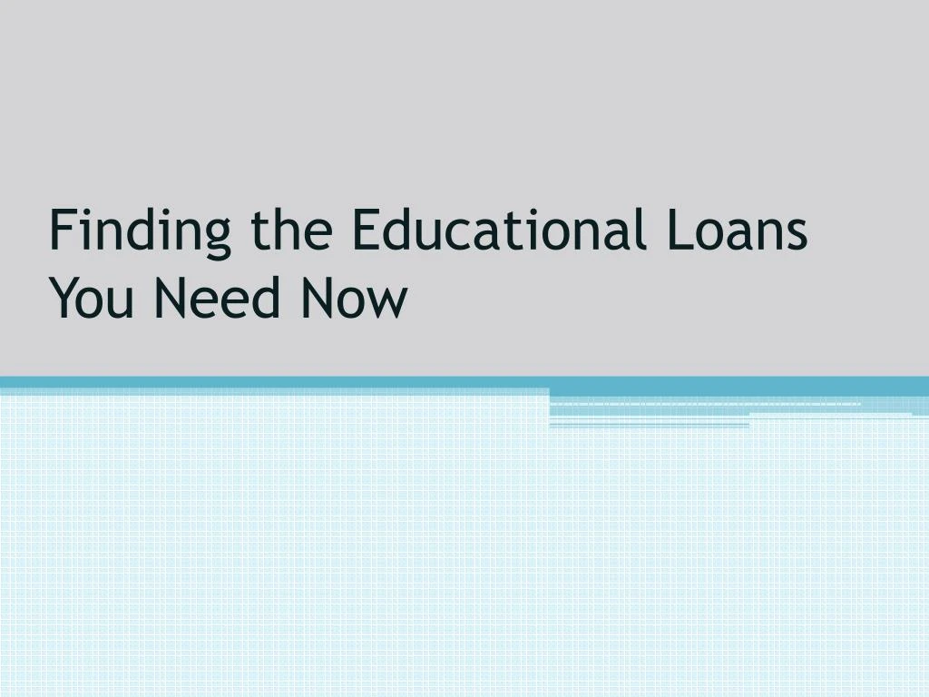 finding the educational loans you need now