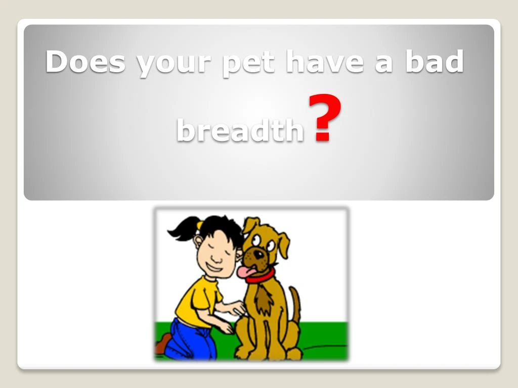 does your pet have a bad breadth