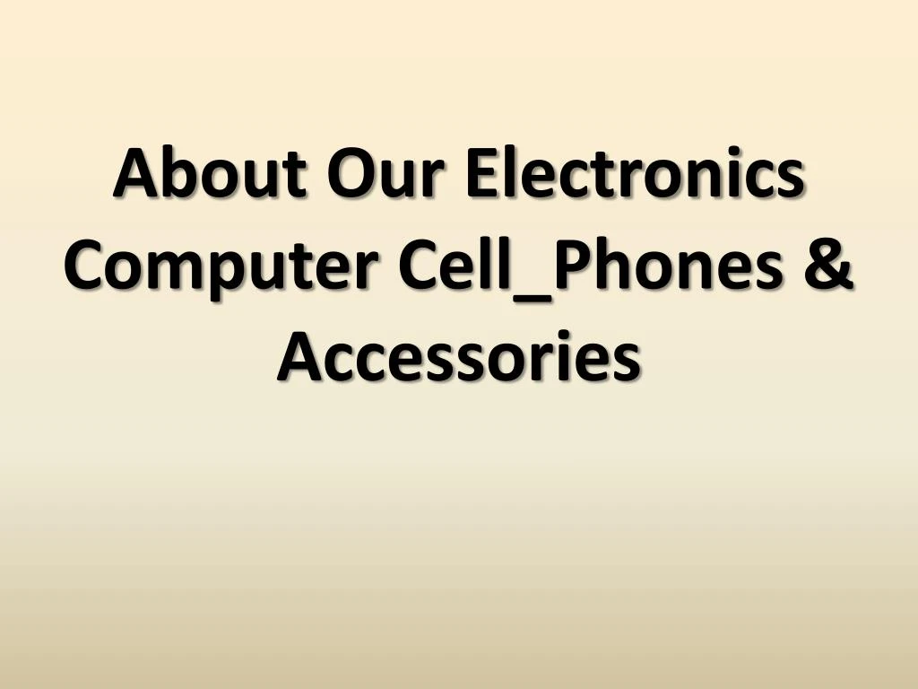 about our electronics computer cell phones accessories