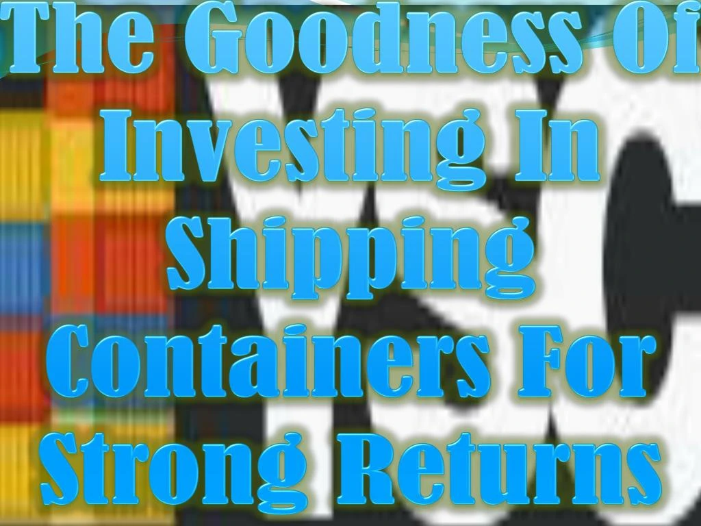 the goodness of investing in shipping containers for strong returns