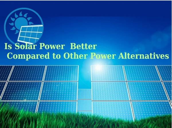 Is Solar Power Better Compared to Other Power Alternatives