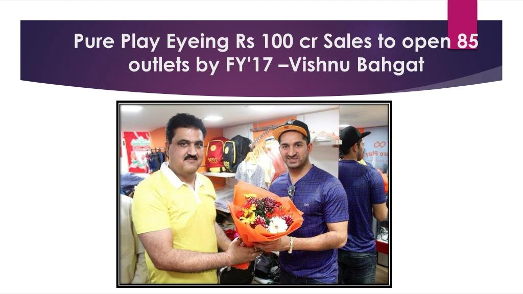 pure play eyeing rs 100 cr sales to open 85 outlets by fy 17 vishnu bahgat
