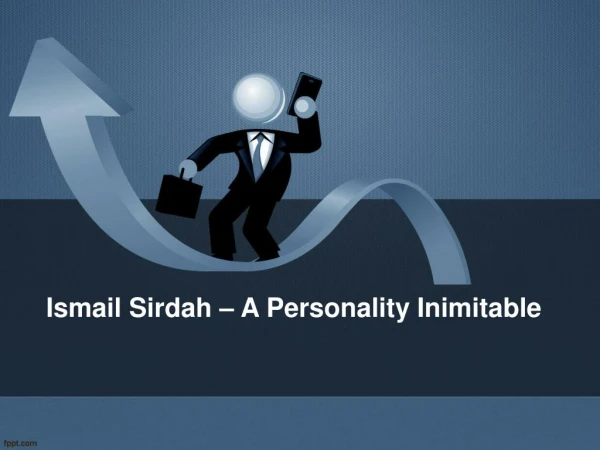 Ismail Sirdah – A Personality Inimitable