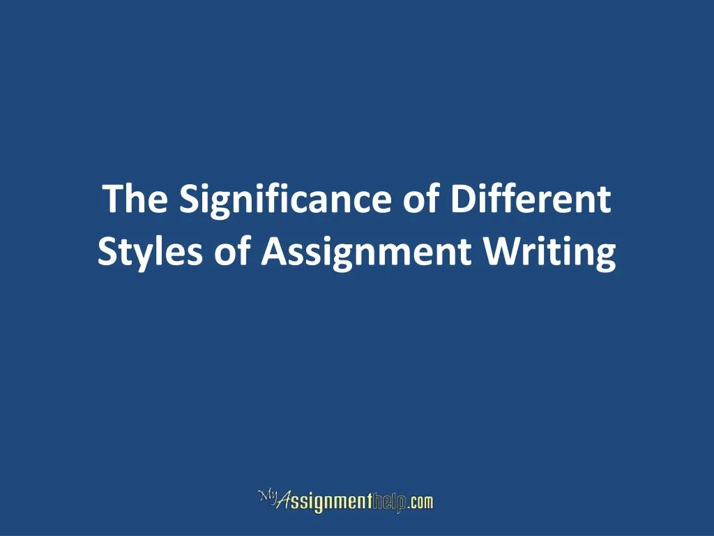 the significance of different styles of assignment writing