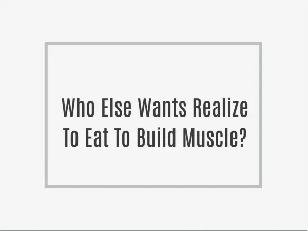 Who Else Wants Realize To Eat To Build Muscle?