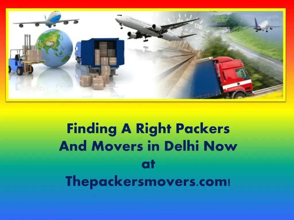 finding a right packers and movers in delhi now at thepackersmovers com