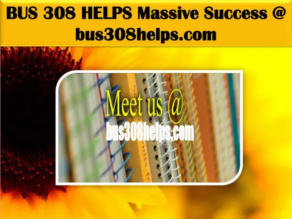 BUS 308 HELPS Massive Success @ bus308helps.com