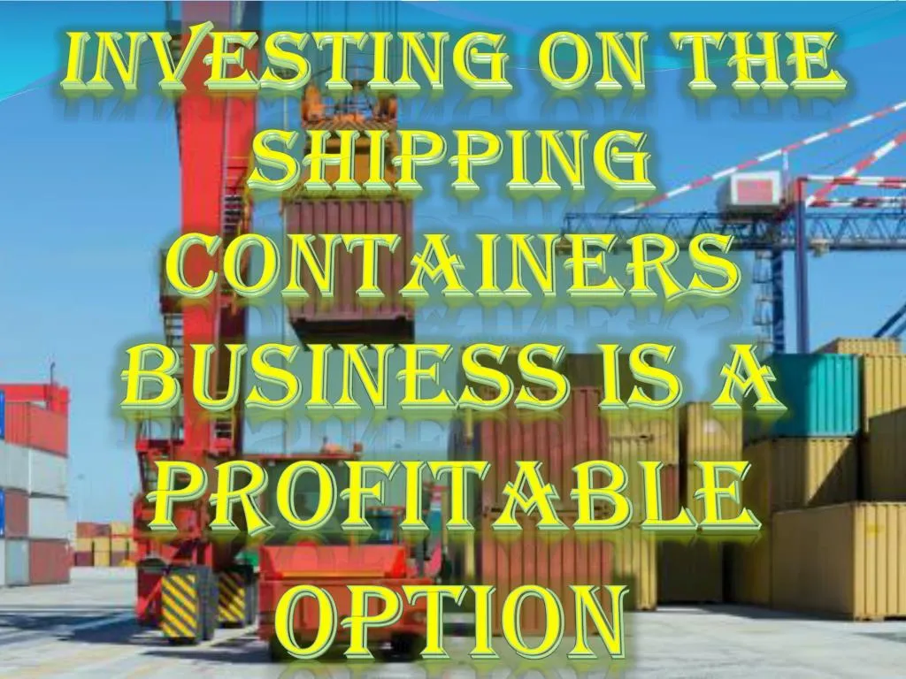 investing on the shipping containers business is a profitable option
