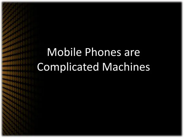 Mobile Phones are Complicated Machines