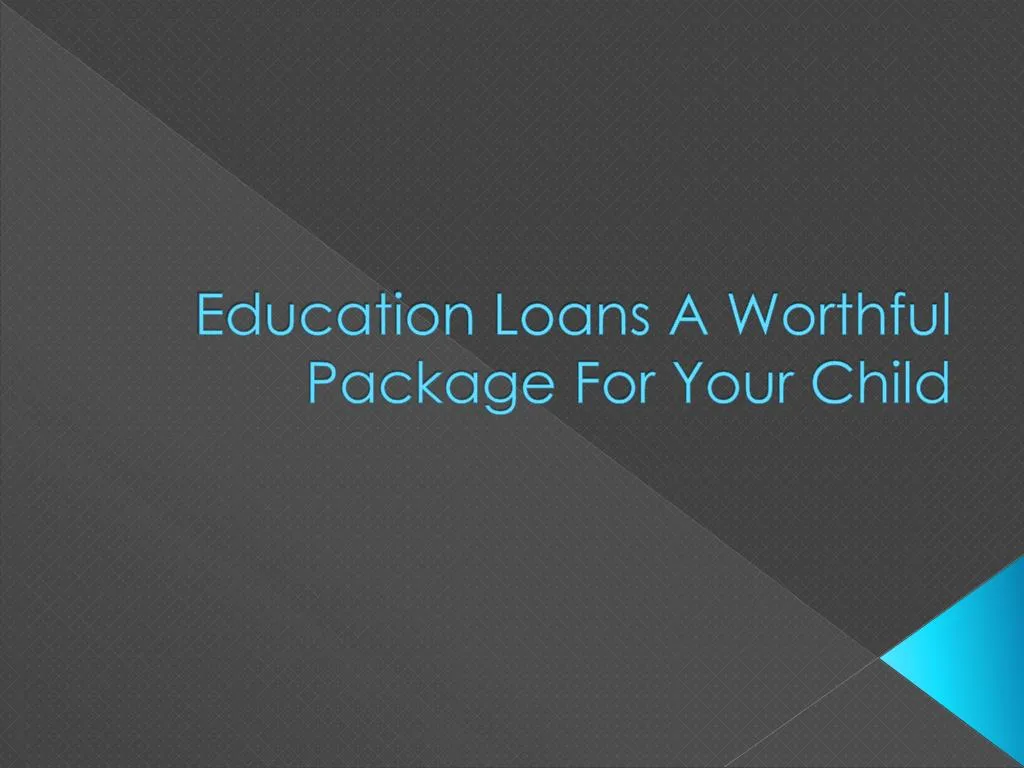 education loans a worthful package for your child