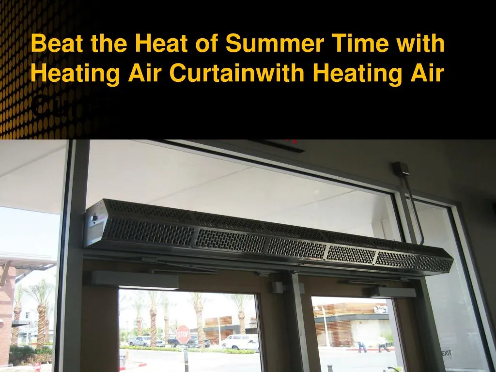 beat the heat of summer time with heating air curtainwith heating air curtain