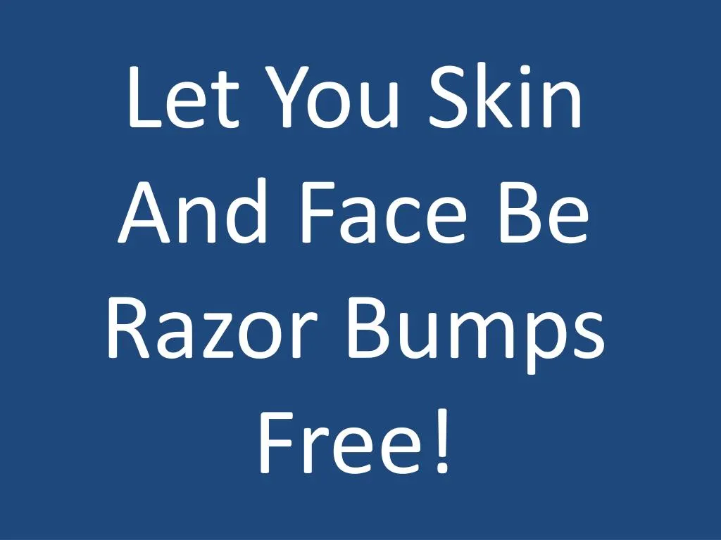 let you skin and face be razor bumps free
