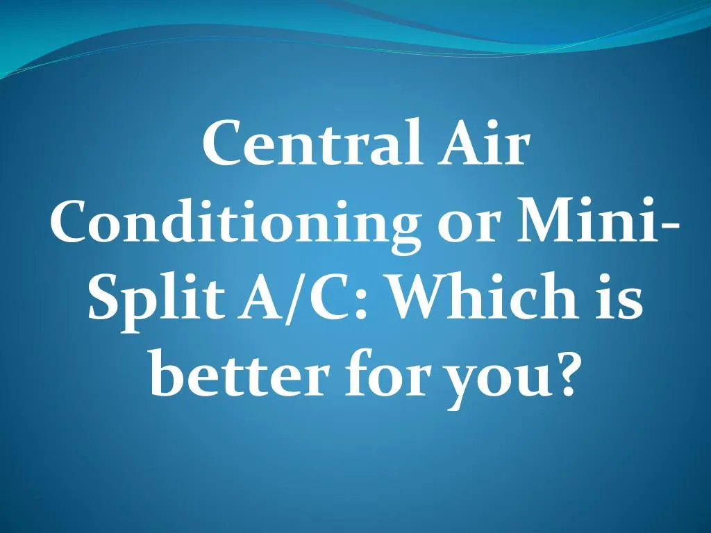 central air conditioning or mini split a c which is better for you