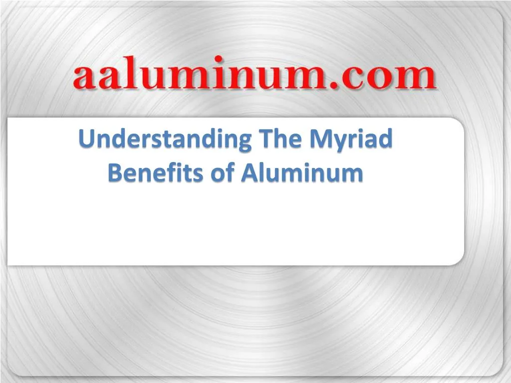understanding the myriad benefits of aluminum