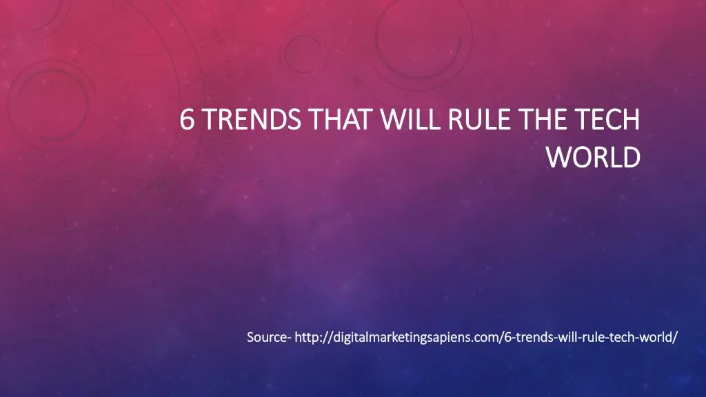 6 trends that will rule the tech world