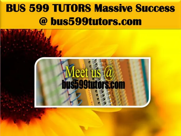 BUS 599 TUTORS Massive Success @ bus599tutors.com