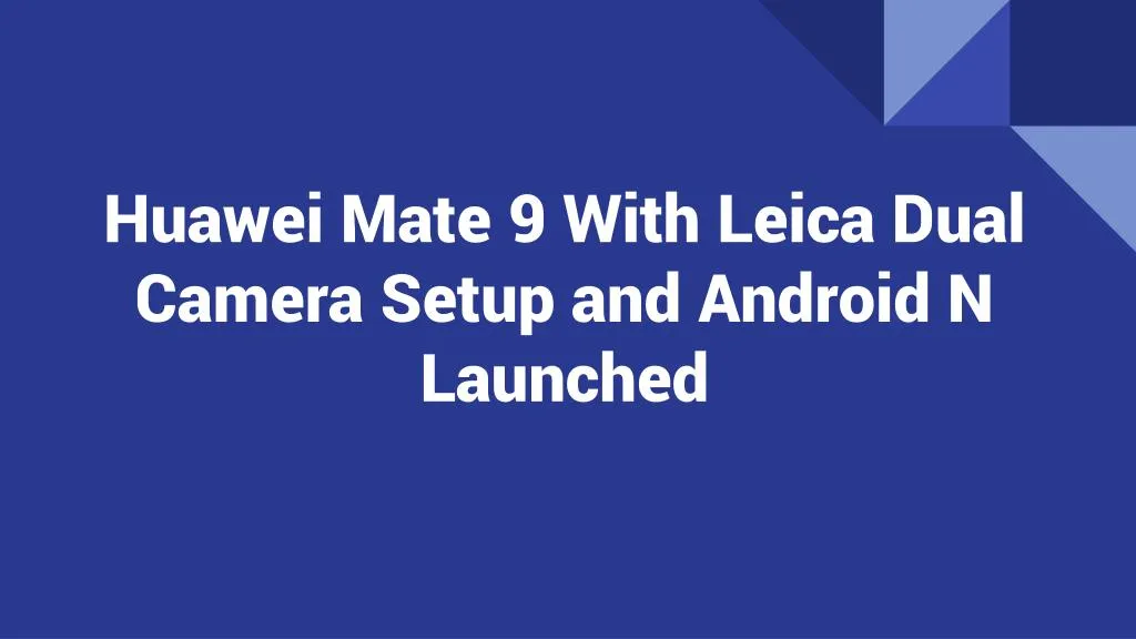 huawei mate 9 with leica dual camera setup and android n launched
