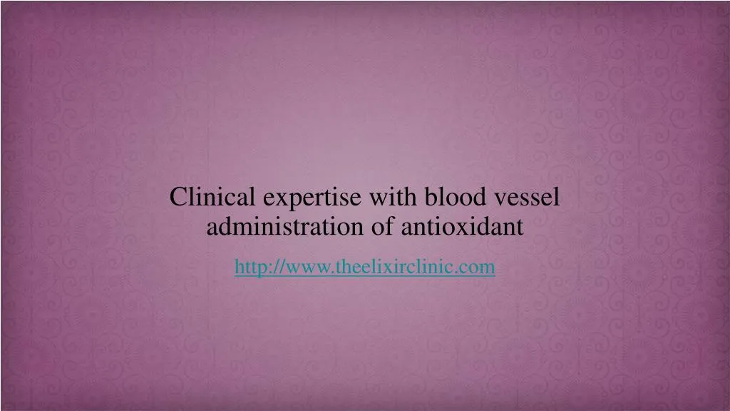 clinical expertise with blood vessel administration of antioxidant