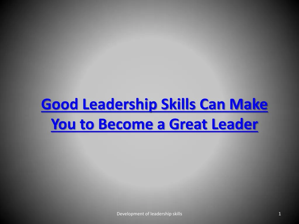 good leadership skills can make you to become a great leader