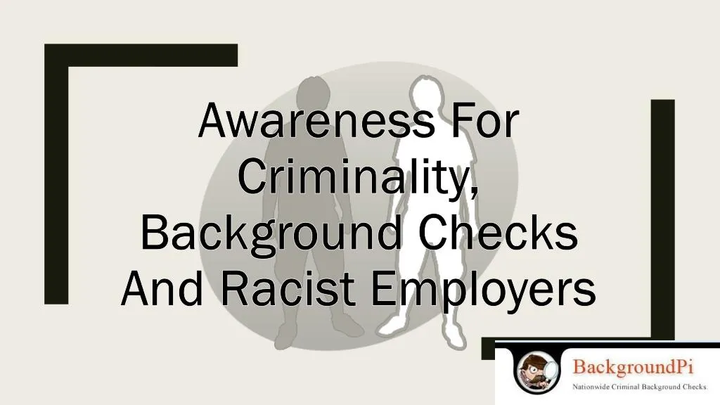 awareness for criminality background checks and racist employers