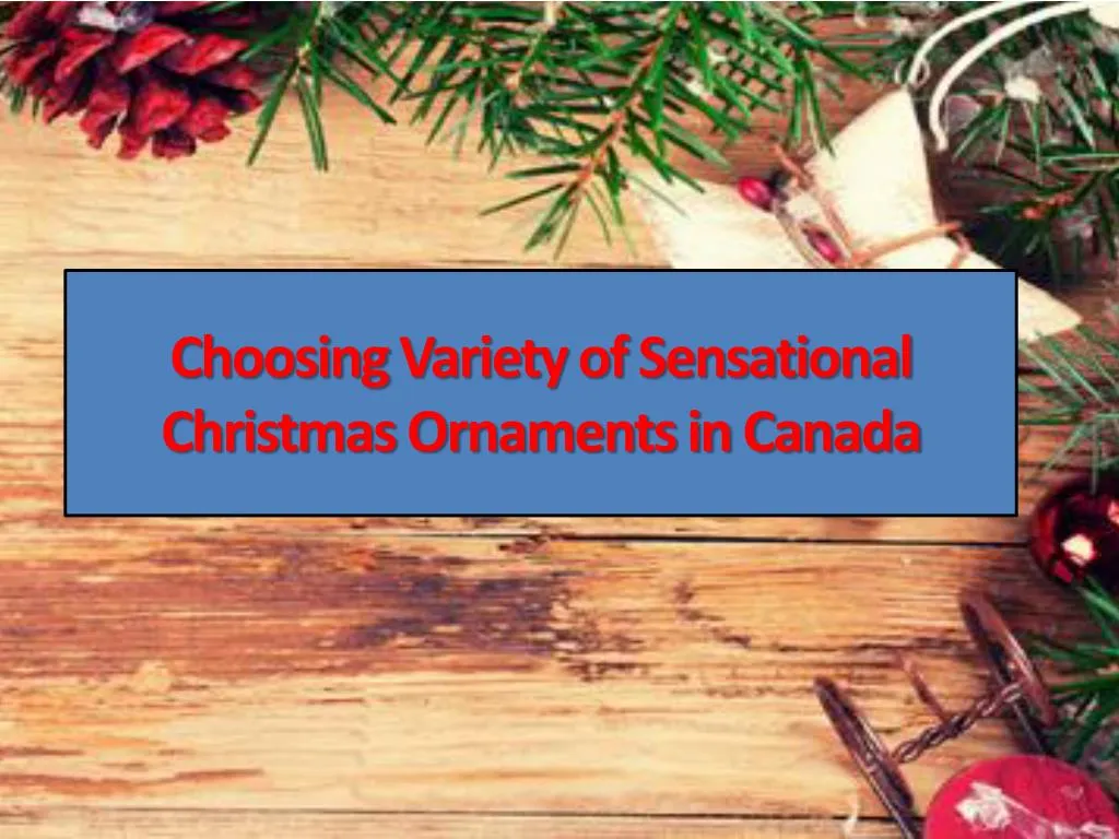 choosing variety of sensational christmas ornaments in canada