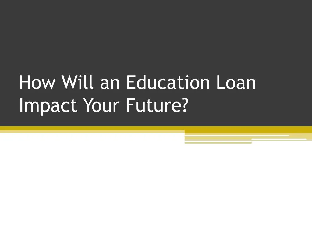how will an education loan impact your future