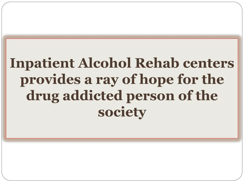 inpatient alcohol rehab centers provides a ray of hope for the drug addicted person of the society