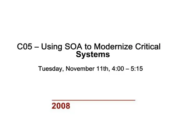 C05 Using SOA to Modernize Critical Systems Tuesday, November 11th, 4:00 5:15