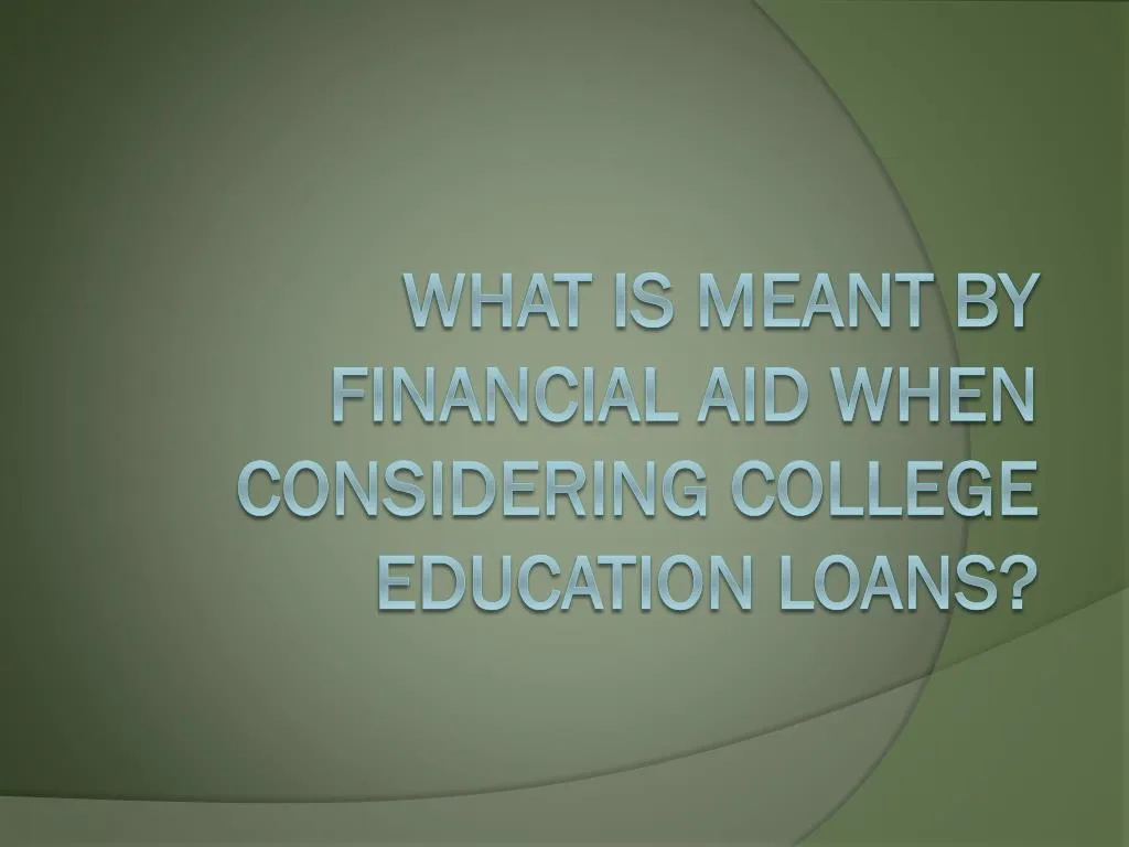 what is meant by financial aid when considering college education loans