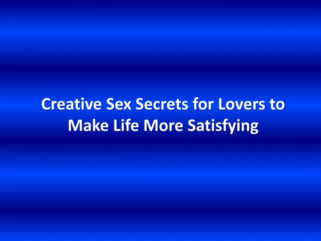 creative sex secrets for lovers to make life more satisfying