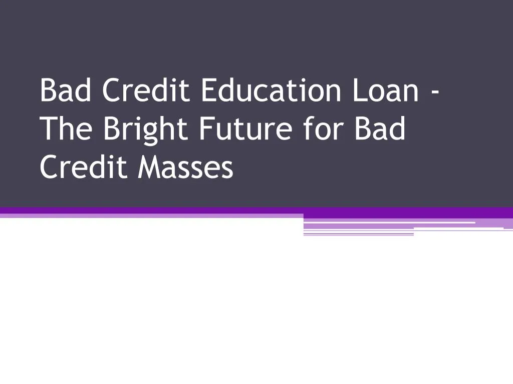 bad credit education loan the bright future for bad credit masses