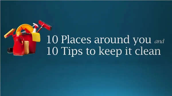 10 Place around you and 10 Tips to keep it clean
