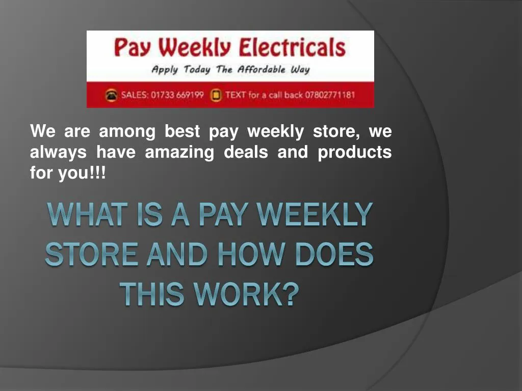 we are among best pay weekly store we always have amazing deals and products for you