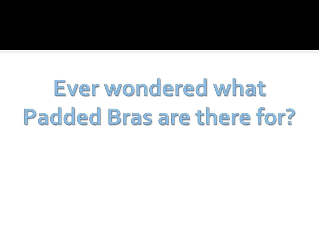 ever wondered what padded bras are there for